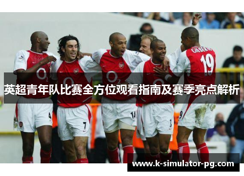 英超青年队比赛全方位观看指南及赛季亮点解析