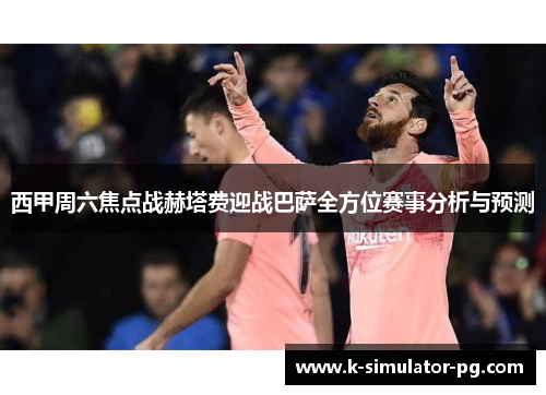 西甲周六焦点战赫塔费迎战巴萨全方位赛事分析与预测