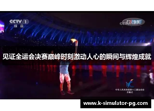 见证全运会决赛巅峰时刻激动人心的瞬间与辉煌成就