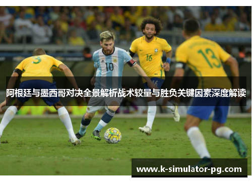 阿根廷与墨西哥对决全景解析战术较量与胜负关键因素深度解读