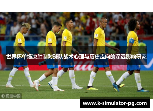 世界杯单场决胜制对球队战术心理与历史走向的深远影响研究