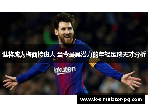 谁将成为梅西接班人 当今最具潜力的年轻足球天才分析