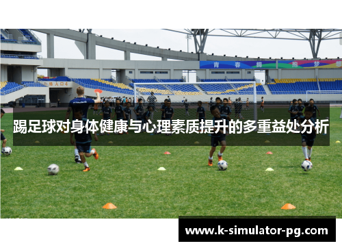 踢足球对身体健康与心理素质提升的多重益处分析 踢足球对身体健康与心理素质提升的多重益处分析