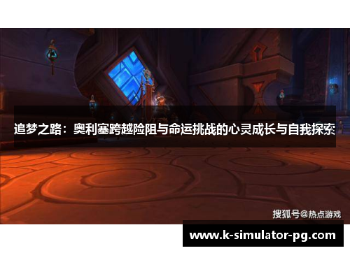 追梦之路:奥利塞跨越险阻与命运挑战的心灵成长与自我探索 追梦之路:奥利塞跨越险阻与命运挑战的心灵成长与自我探索