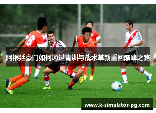 阿根廷豪门如何通过青训与战术革新重回巅峰之路