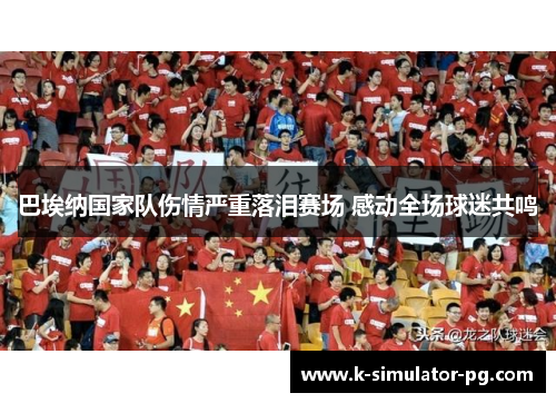 巴埃纳国家队伤情严重落泪赛场 感动全场球迷共鸣 巴埃纳国家队伤情严重落泪赛场 感动全场球迷共鸣